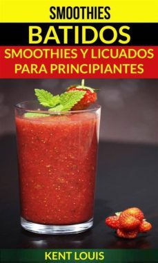 smoothies: batidos: smoothies y licuados para principiantes (ebook)-kent louis-9781507164198