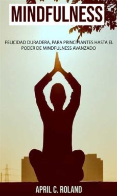 mindfulness: felicidad duradera, para principiantes hasta el poder de mindfulness avanzado (ebook)-april c. roland-9781667419398