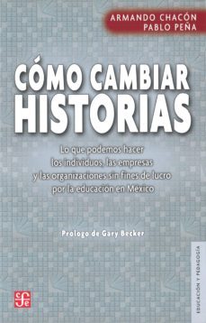 como cambiar historias: lo que podemos hacer los individuos, las empresas y las organizaciones sin fines de lucro por la educacion en mexico-armando chacon-pablo peña-9786071609298