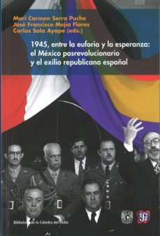 1945, entre la euforia y la esperanza:el mexico posrevolucionario y el exilio republicano español-mari carmen serra puche-9786071617798