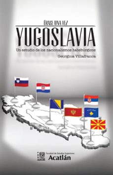 erase una vez yugoslavia. un estudio de los nacionalismos habsburgicos (ebook)-georgina villafranca-9786073063098