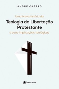uma breve historia da teologia da libertaço protestante e suas implicaçes teologicas - andre castro (ebook)-andré castro-9786553720398