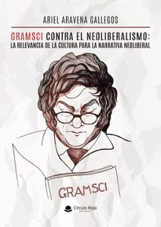 gramsci contra el neoliberalismo: la relevancia de la cultura para la narrativa neoliberal.-ariel aravena gallegos-9788410824898