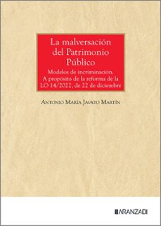 la malversacion del patrimonio publico modelos de incriminacion. a proposito de la reforma de la lo 14/2022, de 22 de diciembre-antonio maria javato martin-9788410852198