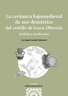ceramica bajomedieval de uso domestico del castillo de lorca (murcia).analisis y clasificacion-jose angel gonzalez ballesteros-9788413694498