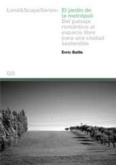 el jardin de la metropoli: del paisaje romantico al espacio libre para una ciudad sostenible-enric batlle-9788425220098
