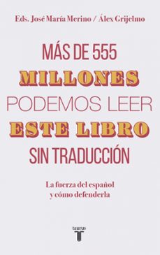 mas de 555 millones podemos leer este libro sin traduccion: la fuerza del español y como defenderla-jose maria merino-alex grijelmo-9788430620098