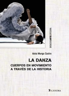 la danza. cuerpos en movimientos a traves de la historia-idoia murga castro-9788437646398