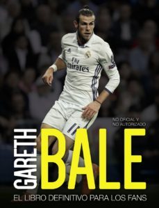 gareth bale: el libro definitivo para los fans-iain spragg-9788441539198