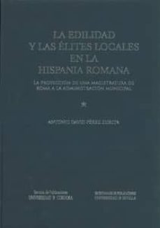la edilidad y las elites locales en la hispania romana. la proyec cion de una magistratura de roma a la administracion municipal-antonio david perez zurita-9788447212798