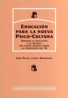 educacion para la nueva psico-cultura: rehacer la educacion y la escuela del nuevo milenio desde la generacion del 98-jose angel lopez herrerias-9788475844398