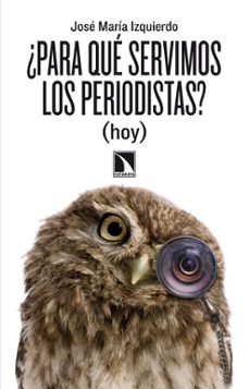 ¿para que servimos los periodistas?-jose maria izquierdo-9788483197998