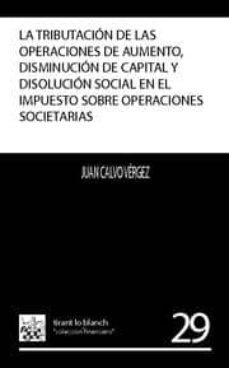 la tributacion de las operaciones de aumento, disminucion de capi tal y disolucion social en el impuesto sobre las operaciones societarias-9788484564898