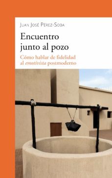 encuentro junto al pozo: como hablar de fidelidad al emotivista postmoderno-juan jose perez soba-9788490619698