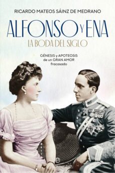 alfonso y ena: la boda del siglo: genesis y apoteosis de un gran amor fracasado-ricardo mateos sainz de medrano-9788491646198