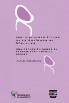 implicaciones eticas de la antigona de sofocles: una reflexion so bre el pensamiento tragico griego-ana laura santamaria-9788492751198