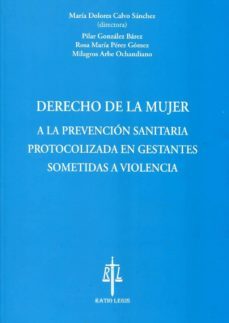 derecho de la mujer a la prevencion sanitaria protocolizada en gestantes sometidas a la violencia-maria dolores calvo sanchez-9788493856298