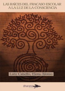 las raices del fracaso escolar a la luz de la consciencia-lutz cabello-elena alonso-9788494040498
