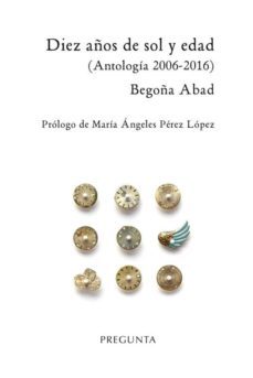 diez años de sol y edad (antologia 2006-2016)-begoña abad-9788494519598