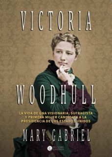 victoria woodhull: visionaria, sufragista y primera mujer candidata a la presidencia-mary gabriel-9788494672798