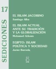 el islam jacobino; el islam actual ante su tradicion y la globali zacion; egipto: islam politica y sociedad-santiago (obra 1ª) alba-mohammed arkoun-9788495786098