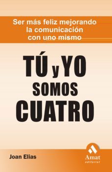 tu y yo somos cuatro: ser mas feliz mejorando la comunicacion con uno mismo-joan elias-9788497353298