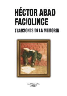 traiciones de la memoria (ebook)-hector abad faciolince-9789587581898