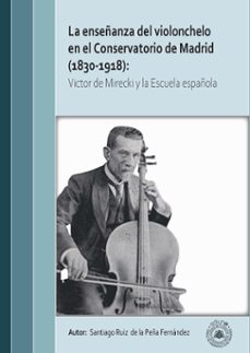 la enseñanza del violonchelo en el conservatorio de madrid (1830- 1918): victor de mirecki y la escuela española-santiago ruiz de la peña fernandez-9791387540098