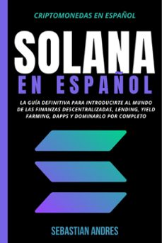 solana en español: la guía definitiva para introducirte al mundo de las finanzas descentralizadas, lending, yield farming, dapps y dominarlo por completo-sebastian andres-9798201306298
