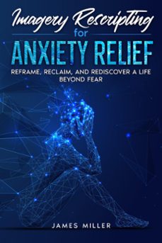 imagery rescripting for anxiety relief (ebook)-james miller-9798223613398