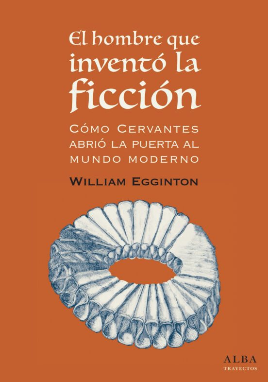 Portada de EL HOMBRE QUE INVENTO LA FICCION: COMO CERVANTES ABRIO LA PUERTA AL MUNDO MODERNO