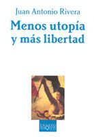 Menos Utopia Y Mas Libertad: La Teoria Politica Y Sus Aditivos por Juan Antonio Rivera