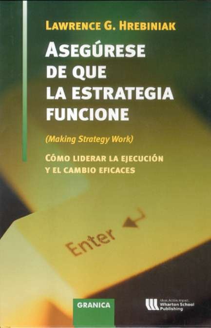 Asegurese De Que La Estrategia Funcione: Como Liberar La Ejecucio N Y El Cambio Eficaes por Lawrence G. Hrebiniak