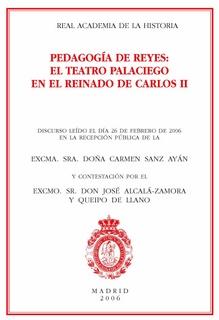 Pedagogia De Reyes: El Teatro Palaciego En El Reinado De Carlos I I: Discurso Leido El Dia 26 De Febrero De 2006 En La Recepcion Publica De Carmen Sanz Ayan Y Contestacion Por El Excmo. Jose Alcala-zam por Carmen Sanz Ayan