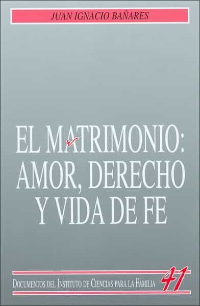 El Matrimonio: Amor, Derecho Y Vida De Fe por Juan Ignacio Bañares