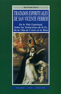 Tratados Espirituales De San Vicente Ferrer: De La Vida Espiritua L, Sobre Las Tentaciones De La Fe, De La Vida De Cristo En La Misa por Santo Vicente Ferrer