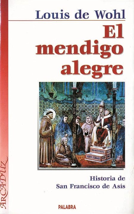 El Mendigo Alegre: Historia De San Francisco De Asis por Louis De Wohl