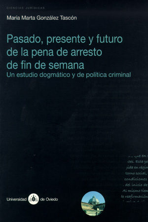 Pasado, Presente Y Futuro De La Pena De Arresto De Fin Semana. Un Estudio Dogmatico Y De Politica Criminal por Maria Marta Gonzalez Tascon