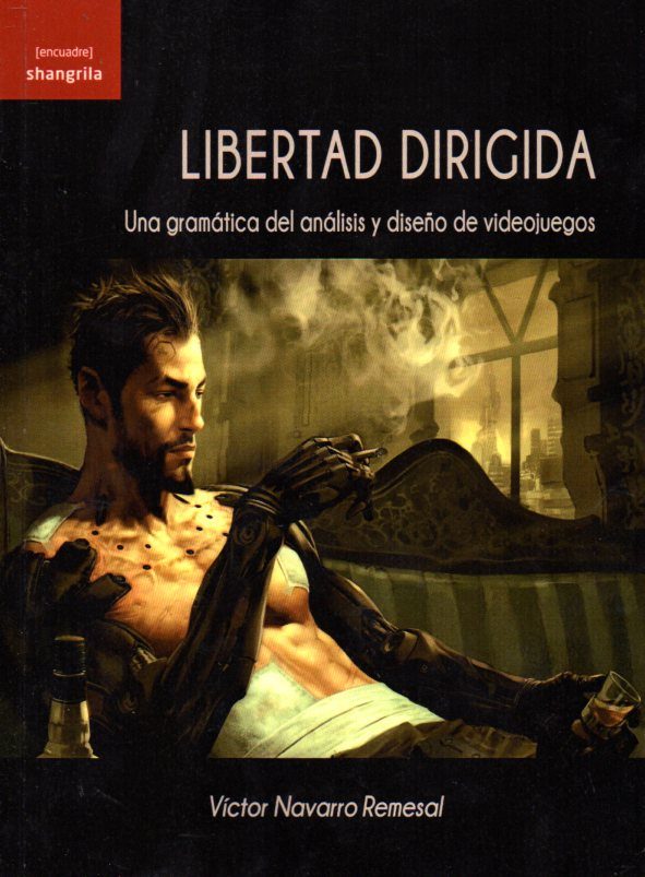 Libertad Dirigida: Una Gramatica Del Analisis Y Diseño De Videojuegos por Victor Navarro Remesal