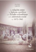 la relación entre la iglesia católica y el estado colombiano en la asistencia social (ebook)-castro carvajal beatriz-9789587654608 la relación entre la iglesia católica y el estado colombiano en la asistencia social (ebook)-castro carvajal beatriz-9789587654608