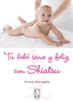 tu bebe sano y feliz con shiatsu: mejor la salud de tu bebe con s aves presiones de tus dedos-arturo valenzuela-9788493722418 tu bebe sano y feliz con shiatsu: mejor la salud de tu bebe con s aves presiones de tus dedos-arturo valenzuela-9788493722418