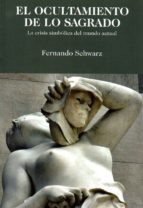 el ocultamiento de lo sagrado: la crisis simbolica del mundo actual-fernando schwarz-9788496369528 el ocultamiento de lo sagrado: la crisis simbolica del mundo actual-fernando schwarz-9788496369528