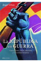 la republica en guerra: contra franco, hitler, mussolini y la hos tilidad britanica-angel viñas-9788498926828 la republica en guerra: contra franco, hitler, mussolini y la hos tilidad britanica-angel viñas-9788498926828