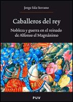 caballeros del rey: nobleza y guerra en el reinado de alfonso el magnanimo-jorge saiz serrano-9788437068978 caballeros del rey: nobleza y guerra en el reinado de alfonso el magnanimo-jorge saiz serrano-9788437068978
