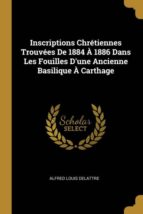 INSCRIPTIONS CHR�TIENNES TROUV�ES DE 1884 � 1886 DANS LES FOUILLES DUNE ANCIENNE BASILIQUE � CARTHAGE