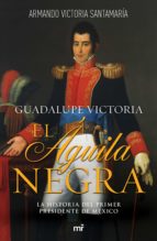 guadalupe victoria: el águila negra (ebook)-luis armando victoria santamaría-9786070745188 guadalupe victoria: el águila negra (ebook)-luis armando victoria santamaría-9786070745188
