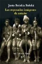 las reposadas imagenes de antaño-justo bolekia boleka-9788495140388 las reposadas imagenes de antaño-justo bolekia boleka-9788495140388