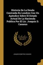 HISTORIA DE LA DEUDA CONTRAIDA EN LONDRES CON UN APÉNDICE SOBRE EL ESTADO ACTUAL DE LA HACIENDA PUBLICA POR EL LIC. JOAQUIN D. CASASUS