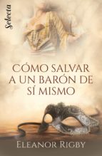 cómo salvar a un barón de sí mismo (las conspiradoras del cortejo 1) (ebook)-eleanor rigby-9788417606398 cómo salvar a un barón de sí mismo (las conspiradoras del cortejo 1) (ebook)-eleanor rigby-9788417606398