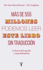 mas de 555 millones podemos leer este libro sin traduccion: la fuerza del español y como defenderla-jose maria merino-alex grijelmo-9788430620098 mas de 555 millones podemos leer este libro sin traduccion: la fuerza del español y como defenderla-jose maria merino-alex grijelmo-9788430620098